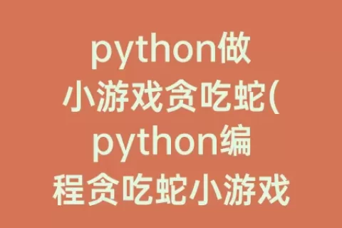 python做小游戏贪吃蛇(python编程贪吃蛇小游戏代码)