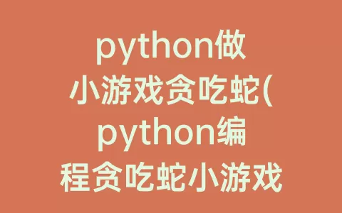 python做小游戏贪吃蛇(python编程贪吃蛇小游戏代码)