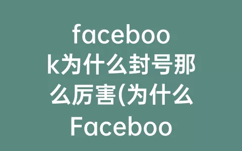 facebook为什么封号那么厉害(为什么facebook容易封号)