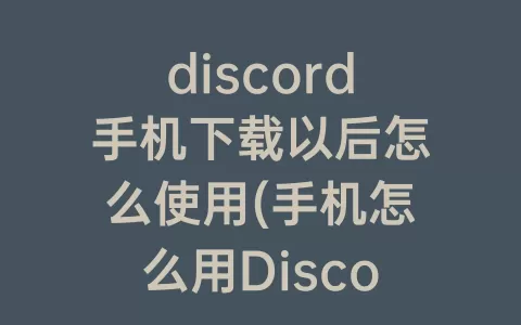 discord手机下载以后怎么使用(手机怎么用discord)