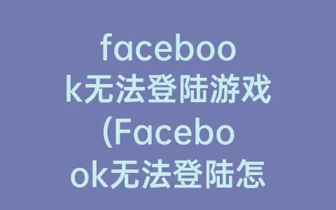 facebook无法登陆游戏(facebook无法登陆怎么办)