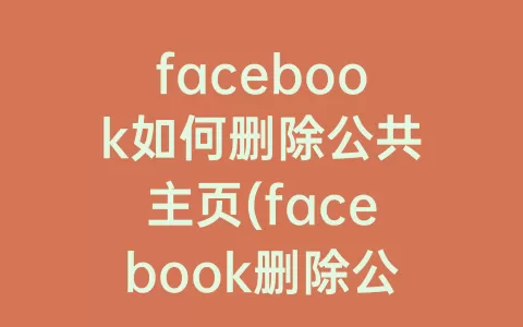 facebook如何删除公共ag旗舰厅在线主页(facebook删除公共ag旗舰厅在线主页帖子)