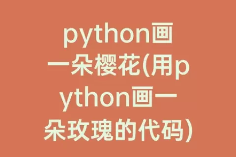 python画一朵樱花(用python画一朵玫瑰的代码)