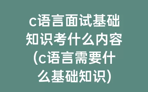 c语言面试基础知识考什么内容(c语言需要什么基础知识)