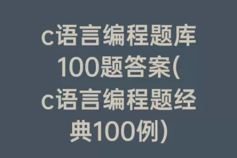c语言编程题库100题答案(c语言编程题经典100例)