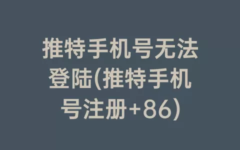 推特手机号无法登陆(推特手机号注册 86)