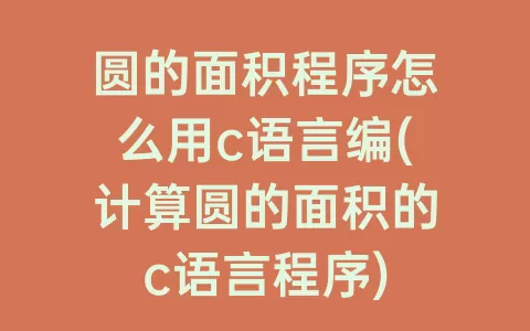 圆的面积程序怎么用c语言编(计算圆的面积的c语言程序)