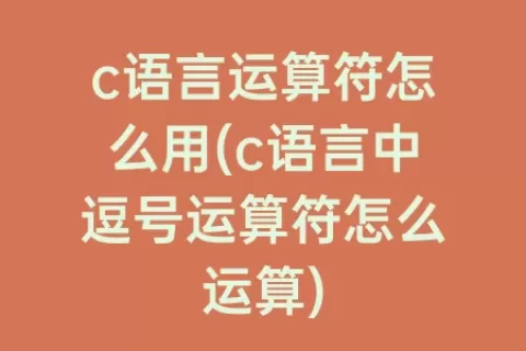 c语言运算符怎么用(c语言中逗号运算符怎么运算)