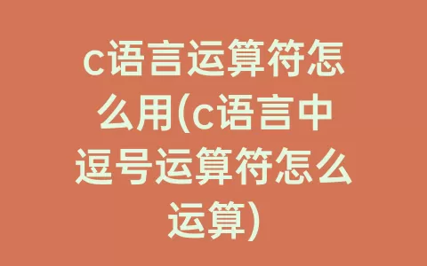 c语言运算符怎么用(c语言中逗号运算符怎么运算)