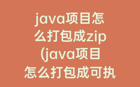 java项目怎么打包成zip(java项目怎么打包成可执行文件)