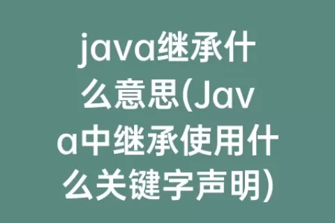 java继承什么意思(java中继承使用什么关键字声明)