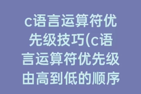 c语言运算符优先级技巧(c语言运算符优先级由高到低的顺序)