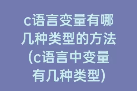 c语言变量有哪几种类型的方法(c语言中变量有几种类型)