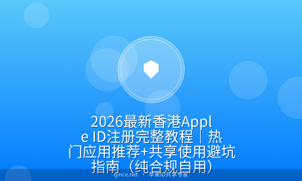 2026最新香港apple id注册完整教程|热门应用推荐 共享使用避坑指南(纯合规自用)