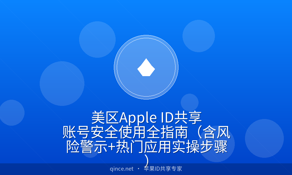 美区apple id共享账号安全使用全指南(含风险警示 热门应用实操步骤)