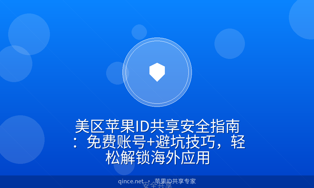 美区苹果id共享安全指南:免费账号 避坑技巧,轻松解锁海外应用